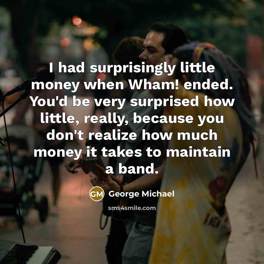 “I had surprisingly little money when Wham! ended. You'd be…” quote by George Michael
