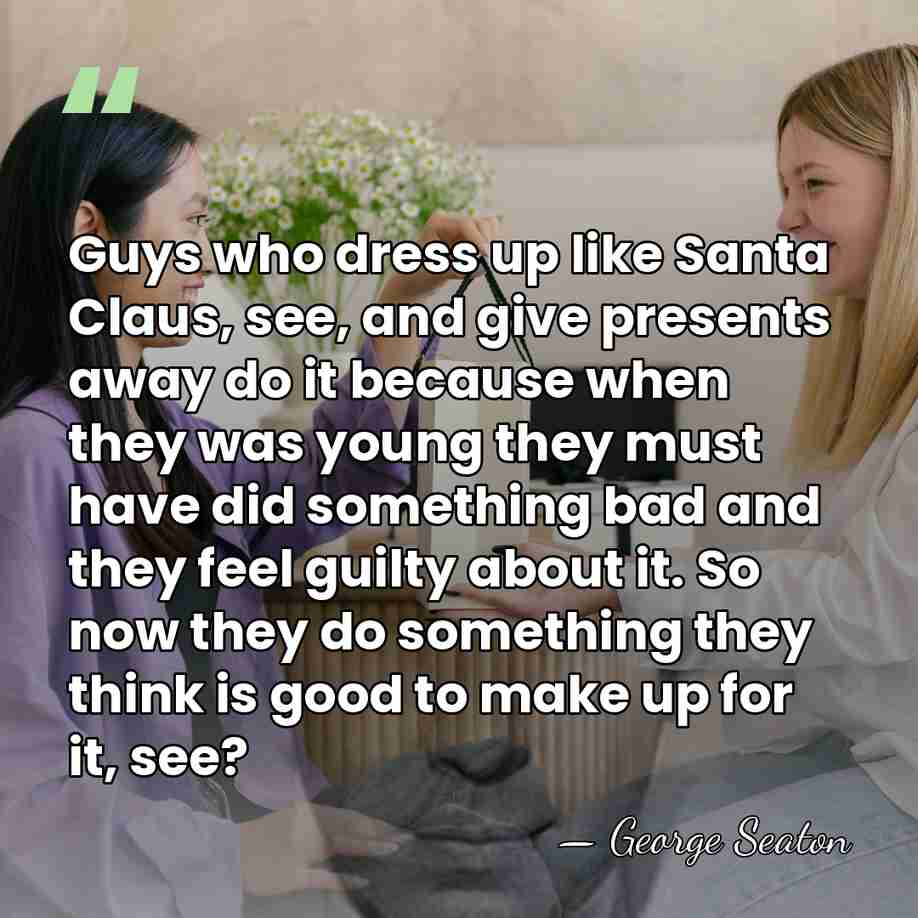 Guys who dress up like Santa Claus, see, and give presents away&hellip; - George Seaton
