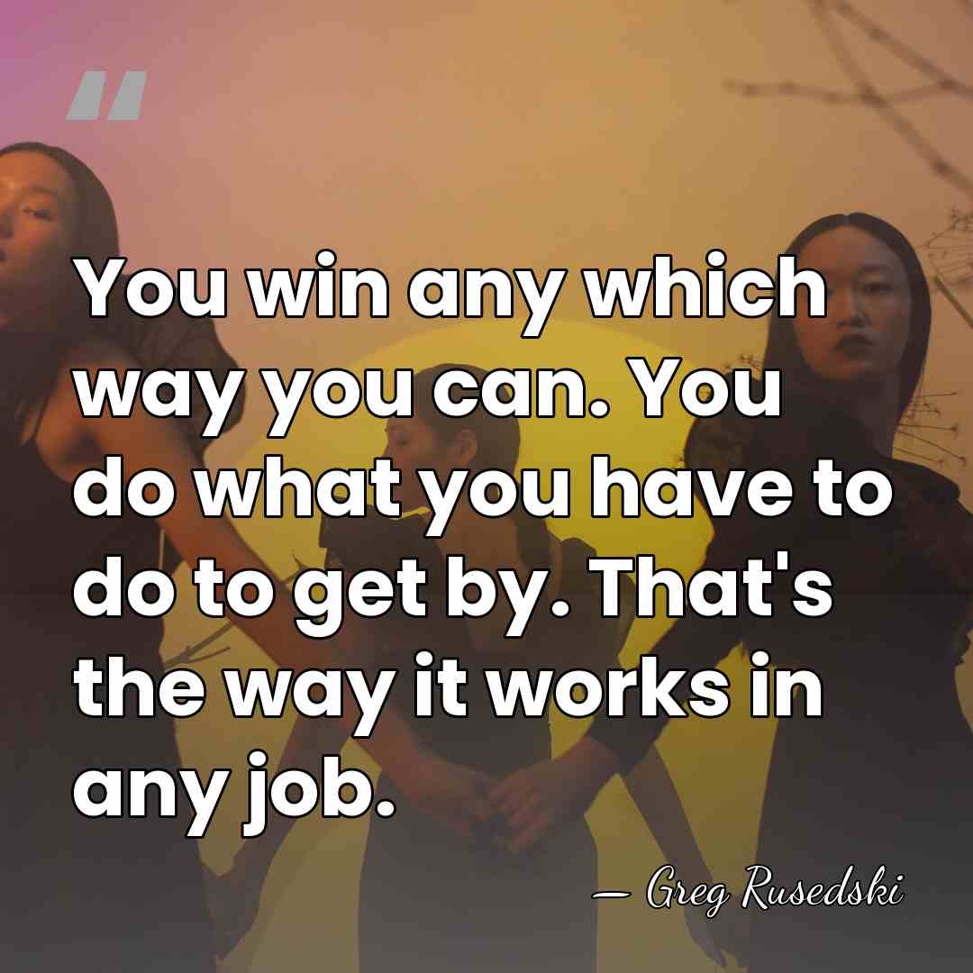 You win any which way you can. You do what you have&hellip; - Greg Rusedski