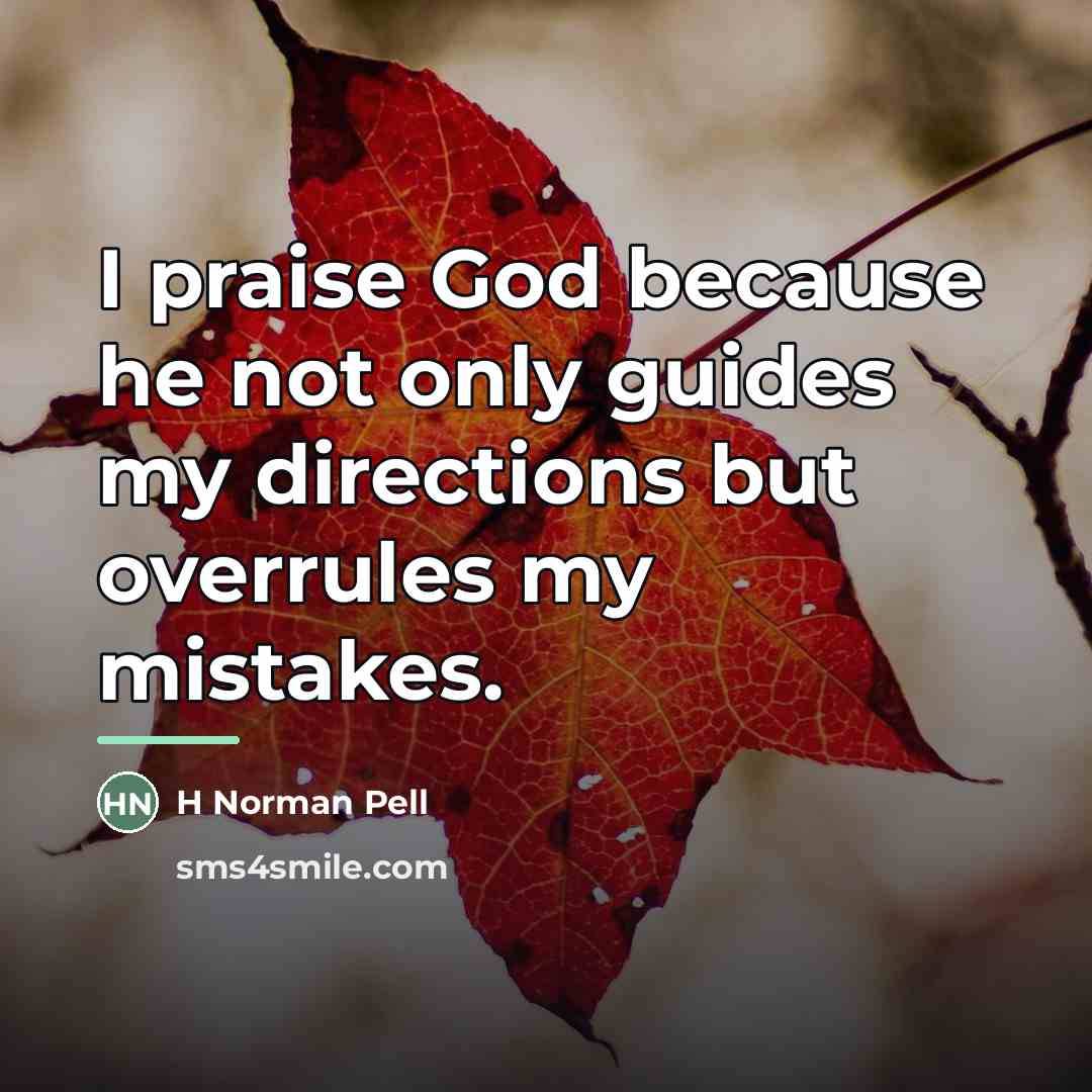 “I praise God because he not only guides my directions…” quote by H Norman Pell