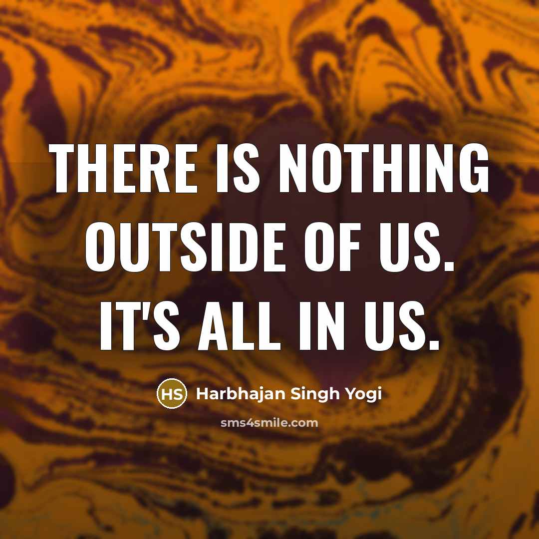 “There is nothing outside of us. It's all in us.…” quote by Harbhajan Singh Yogi