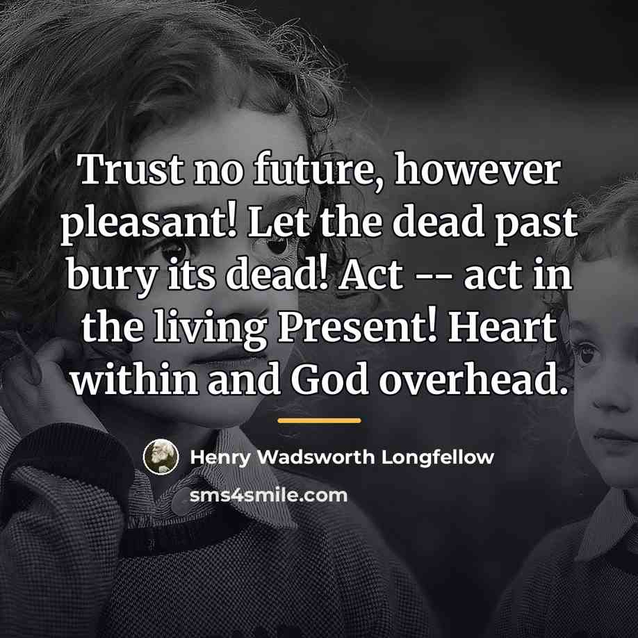 “Trust no future, however pleasant! Let the dead past bury…” quote by Henry Wadsworth Longfellow