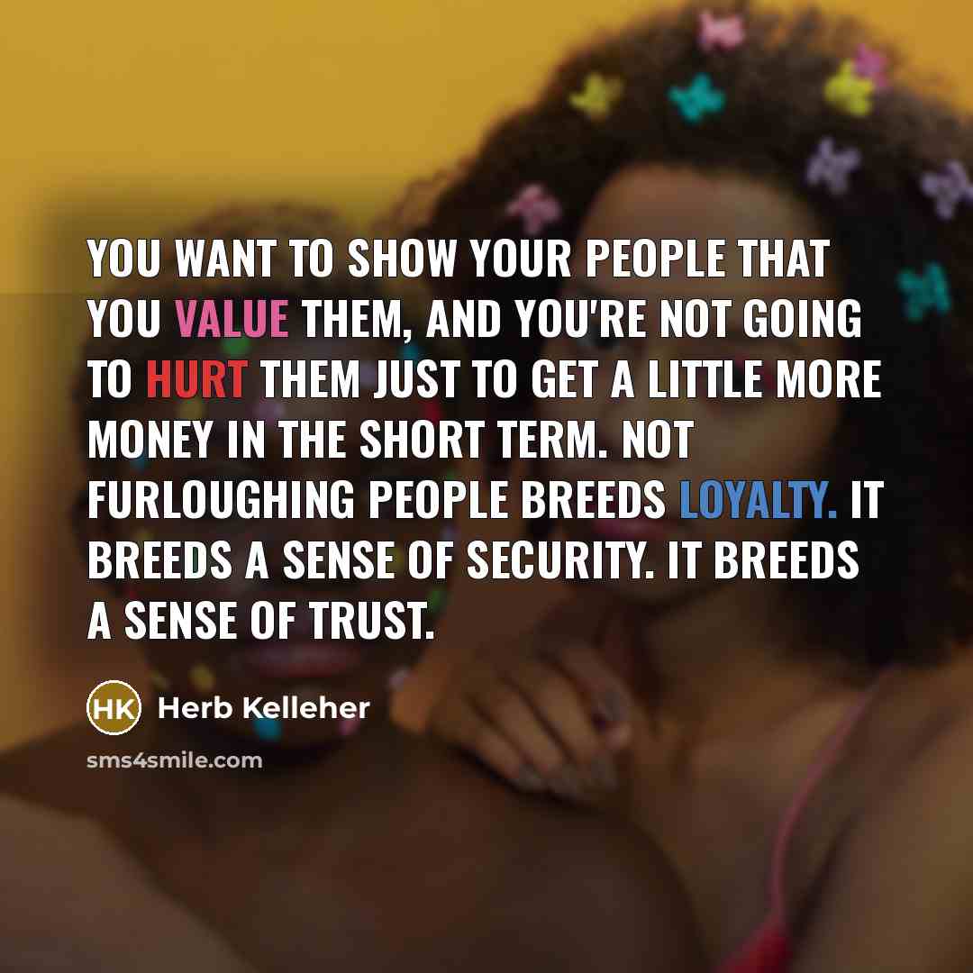 “You want to show your people that you value them,…” quote by Herb Kelleher