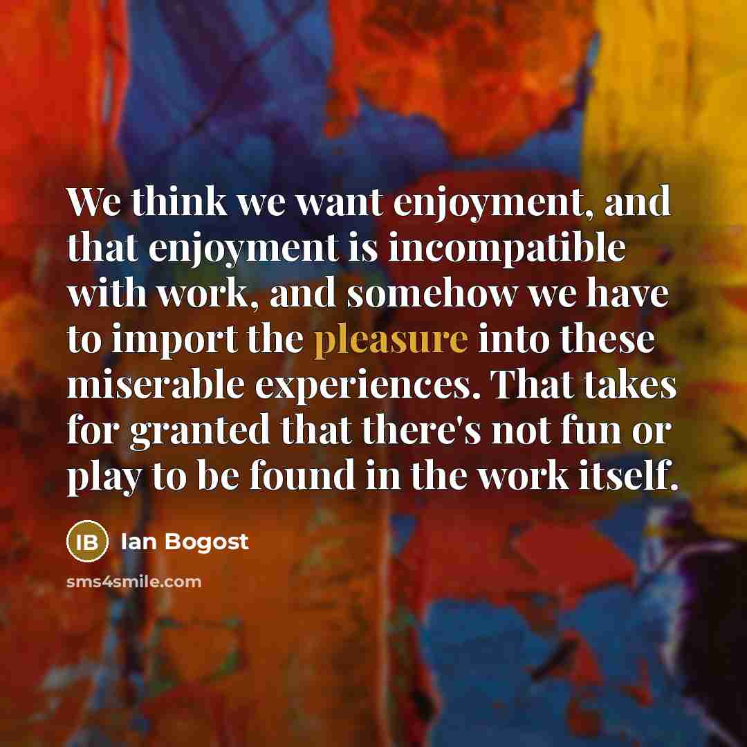 “We think we want enjoyment, and that enjoyment is incompatible…” quote by Ian Bogost