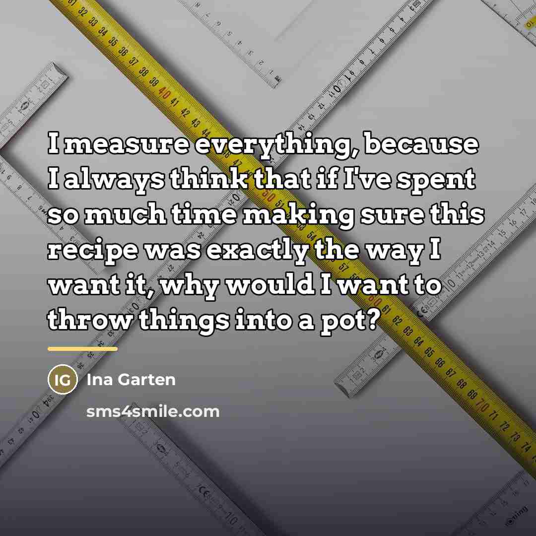 “I measure everything, because I always think that if I've…” quote by Ina Garten