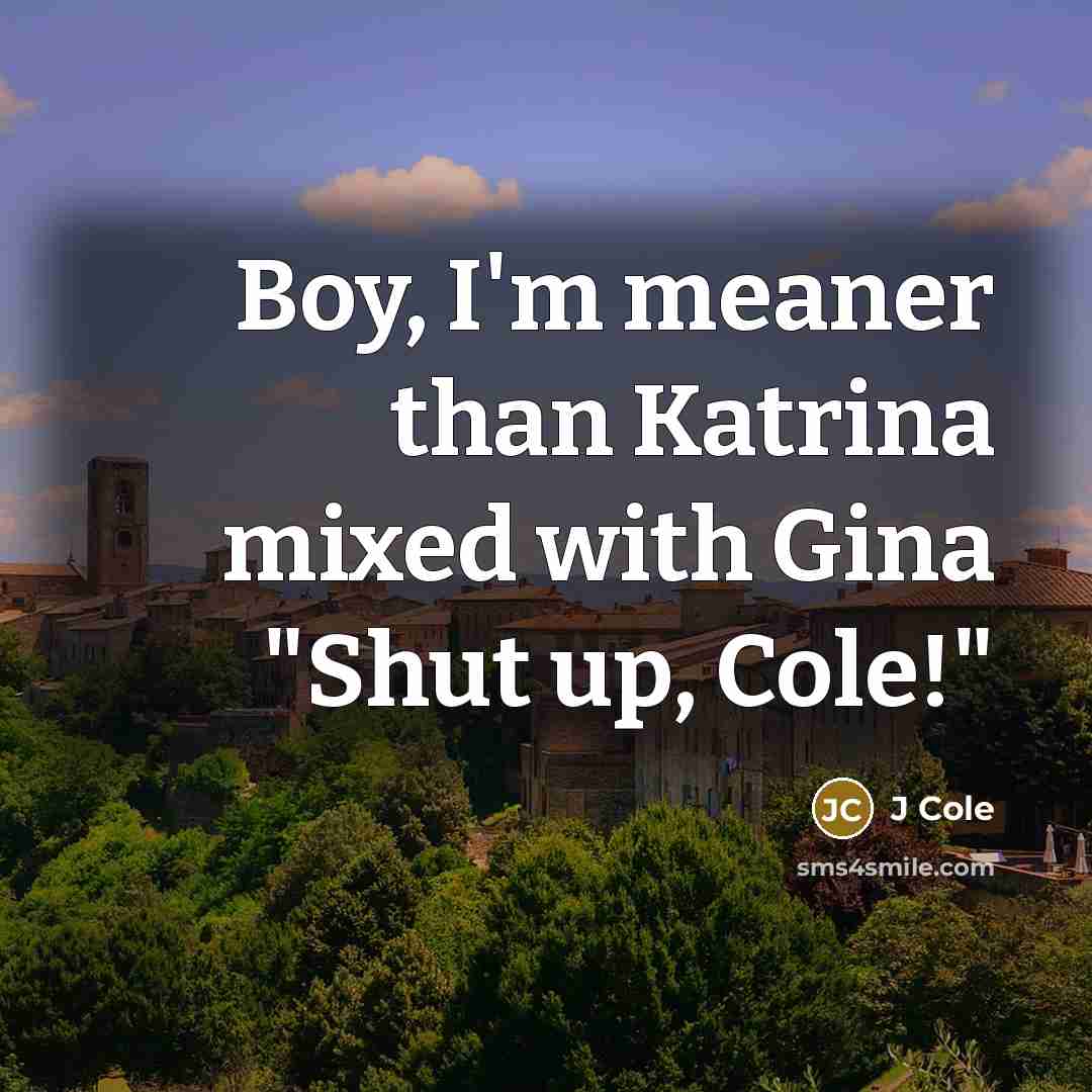 “Boy, I'm meaner than Katrina mixed with Gina "Shut up,…” quote by J Cole