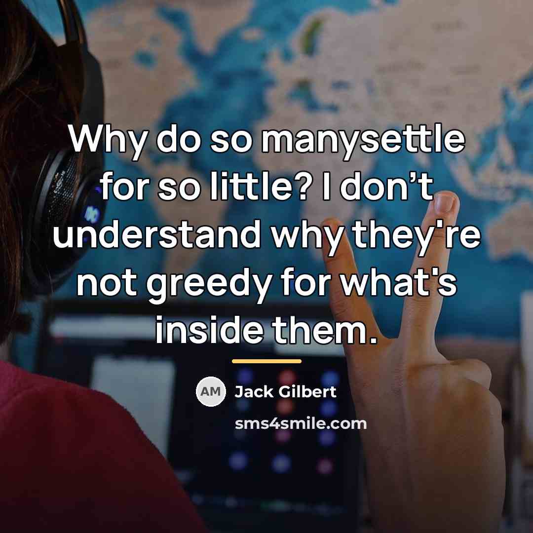 “Why do so manysettle for so little? I don't understand…” quote by Jack Gilbert