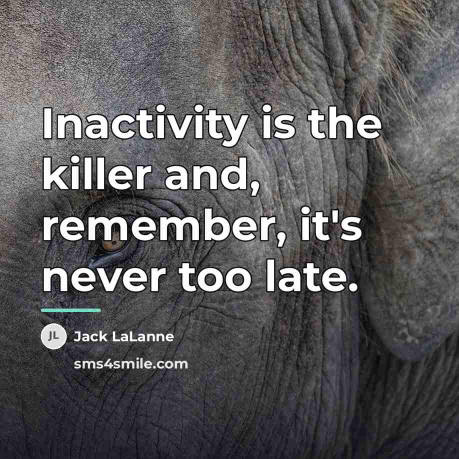 “Inactivity is the killer and, remember, it's never too late.…” quote by Jack LaLanne