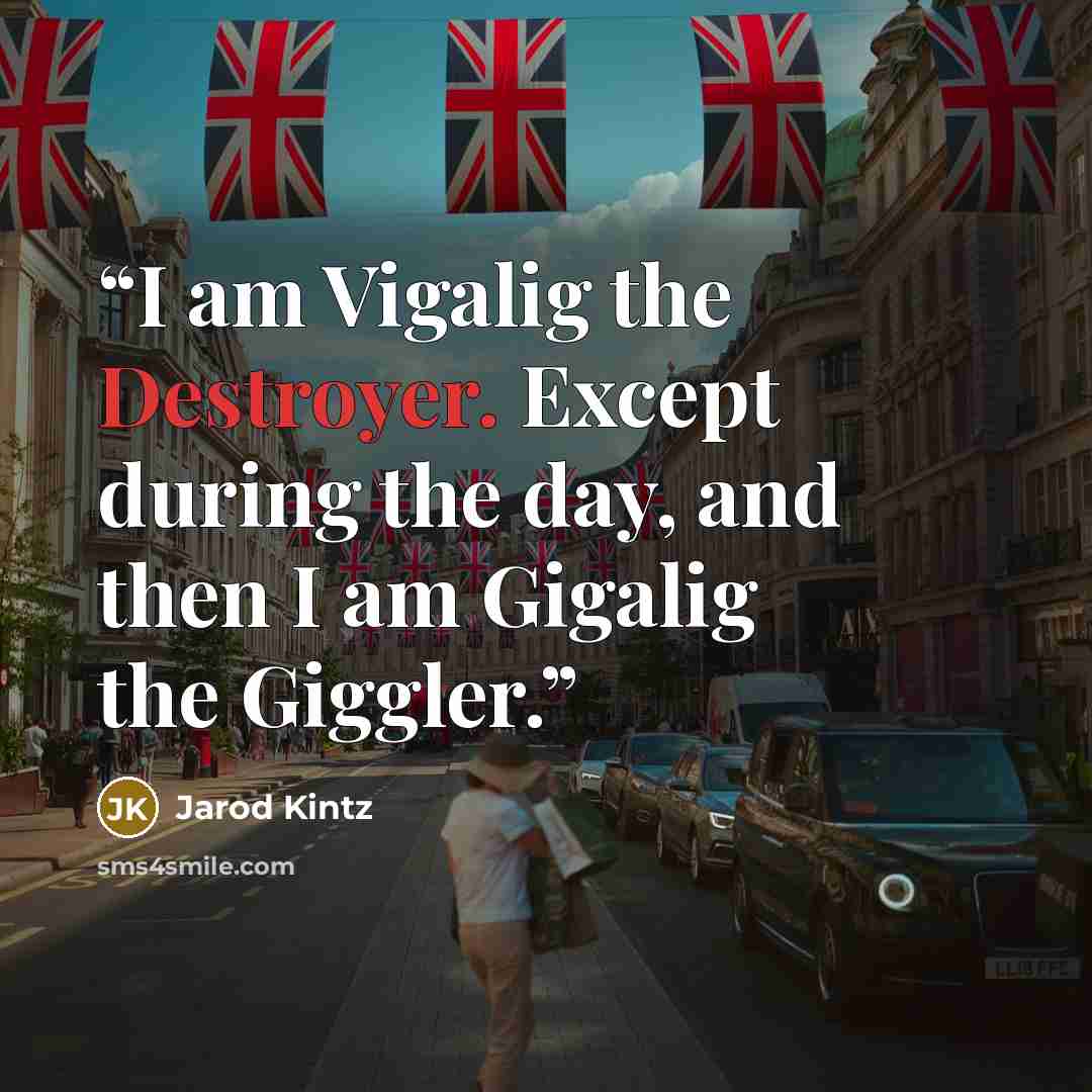 “I am Vigalig the Destroyer. Except during the day, and then I am Gigalig the Giggler.” quote by Jarod Kintz