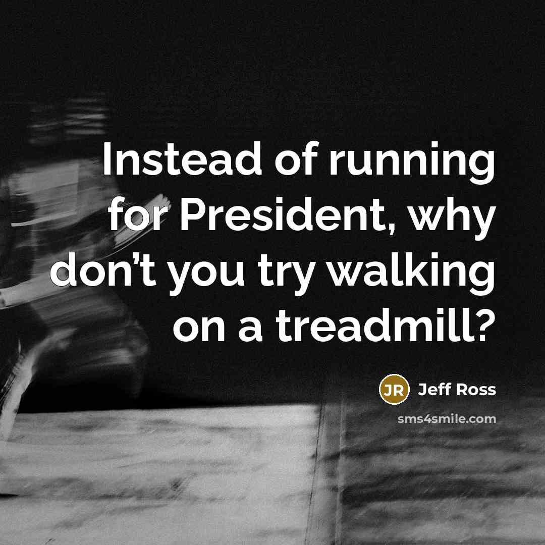 “Instead of running for President, why don’t you try walking…” quote by Jeff Ross