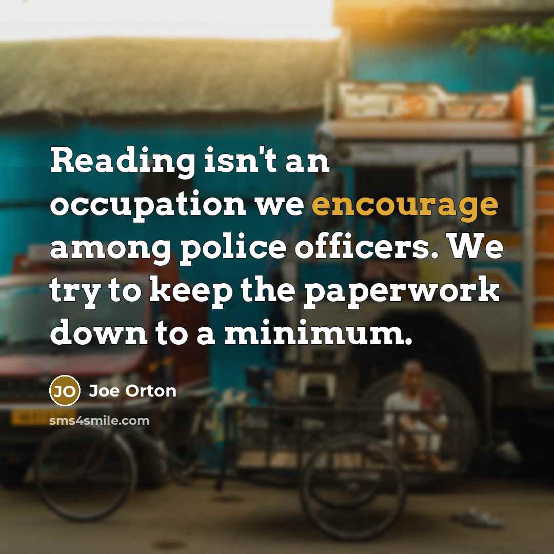 “Reading isn't an occupation we encourage among police officers. We…” quote by Joe Orton