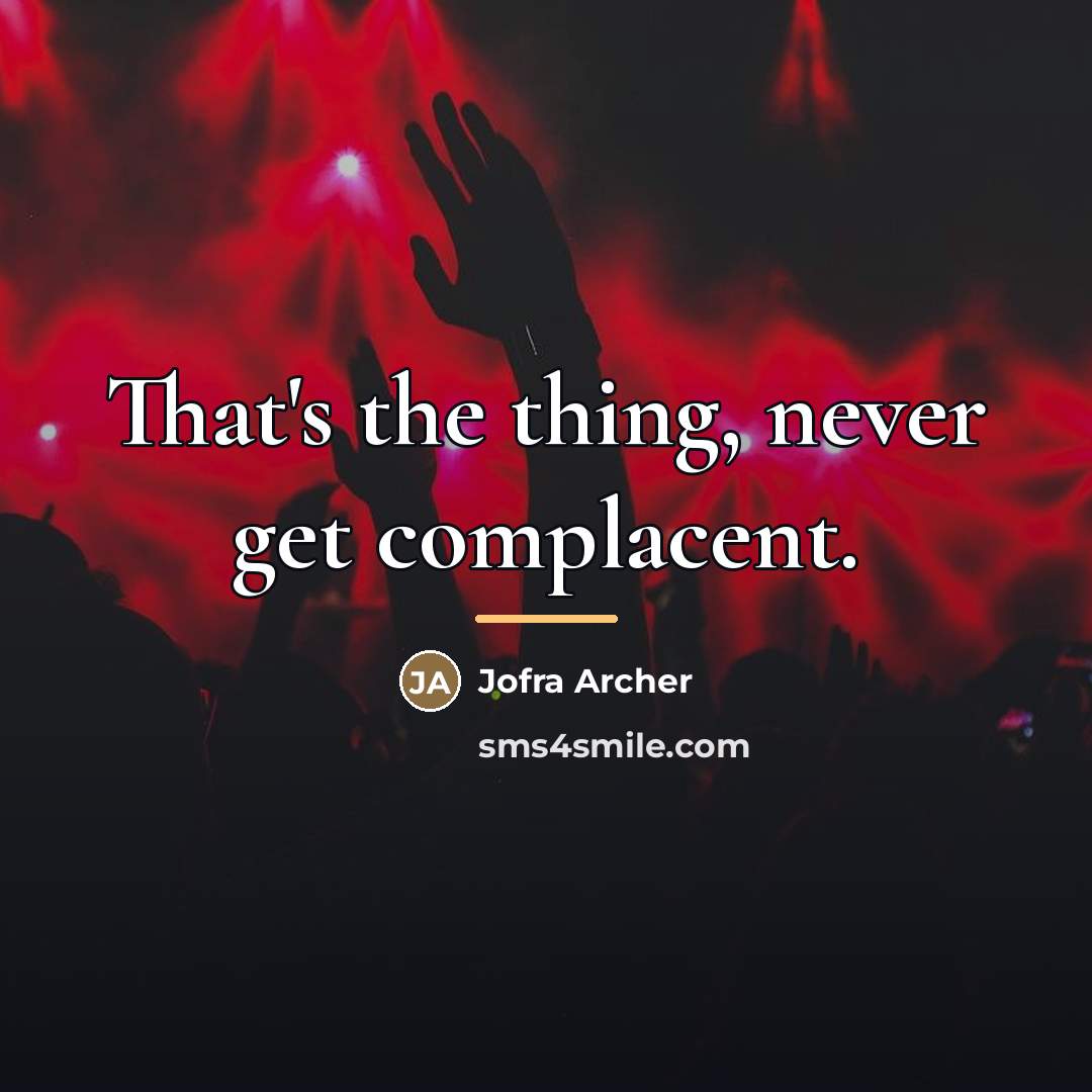 “That's the thing, never get complacent.…” quote by Jofra Archer