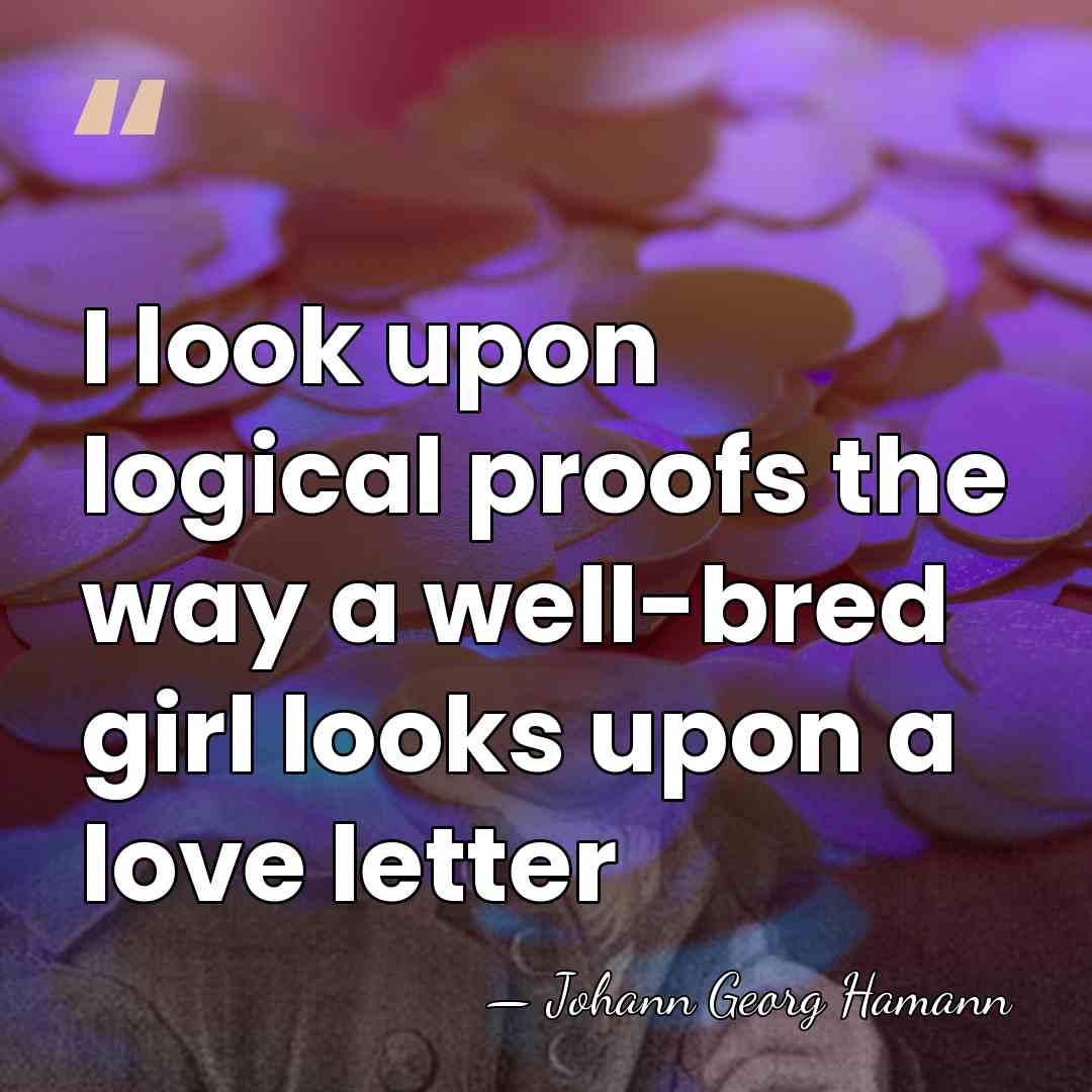 I look upon logical proofs the way a well-bred girl looks upon&hellip; - Johann Georg Hamann