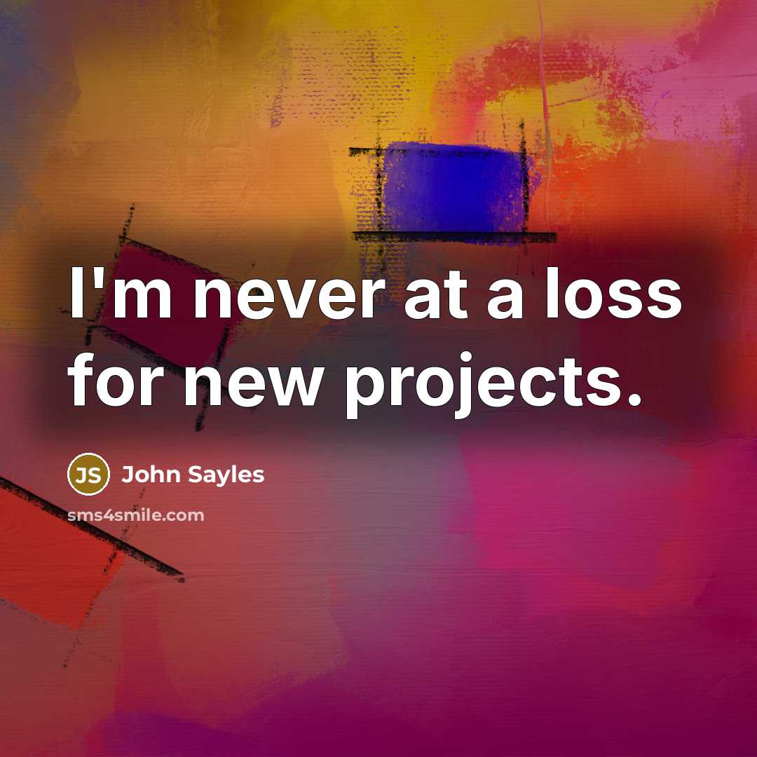 “I'm never at a loss for new projects.…” quote by John Sayles
