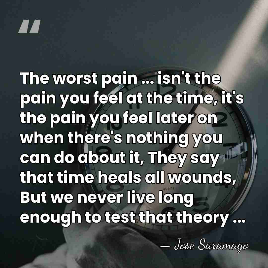 The worst pain ... isn't the pain you feel at the time,&hellip; - Jose Saramago