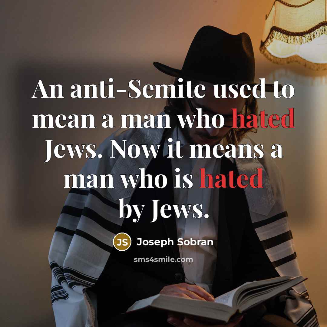 “An anti-Semite used to mean a man who hated Jews. Now it means a man who is hated by Jews.” quote by Joseph Sobran