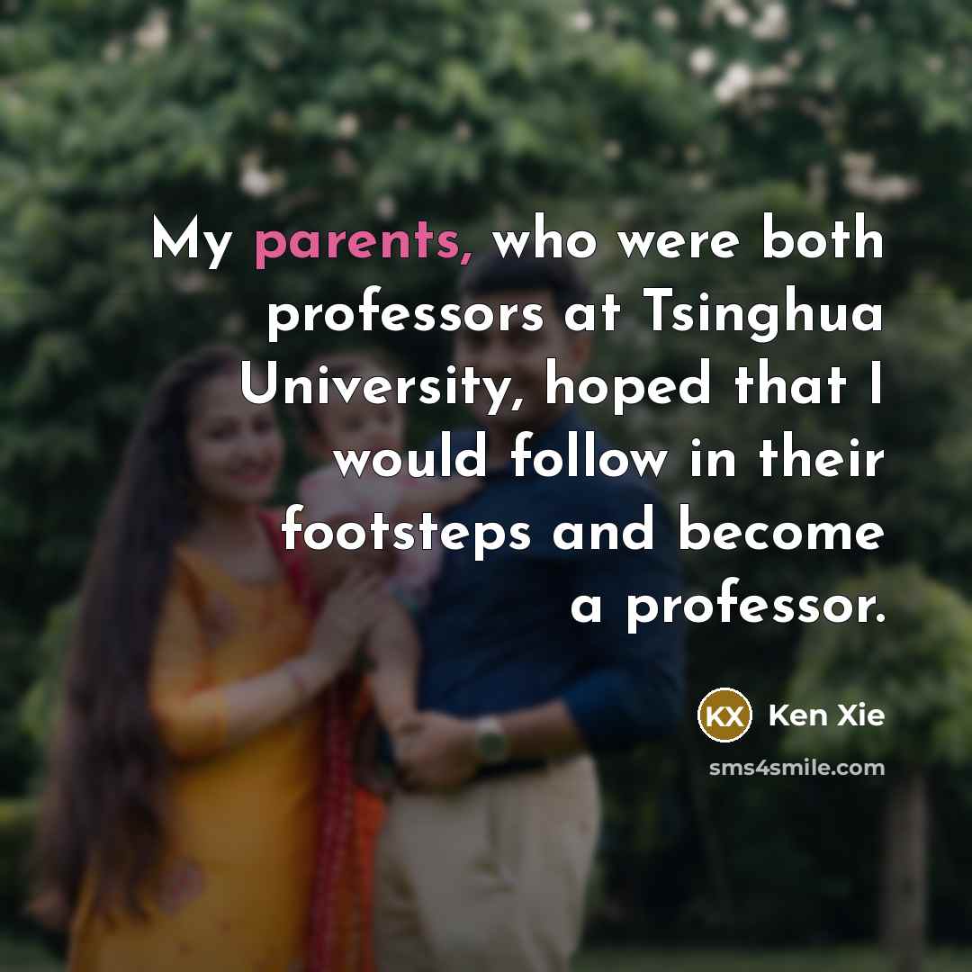 “My parents, who were both professors at Tsinghua University, hoped that I would follow in their footsteps and become a professor.” quote by Ken Xie