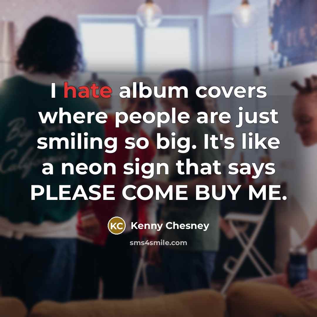 “I hate album covers where people are just smiling so…” quote by Kenny Chesney