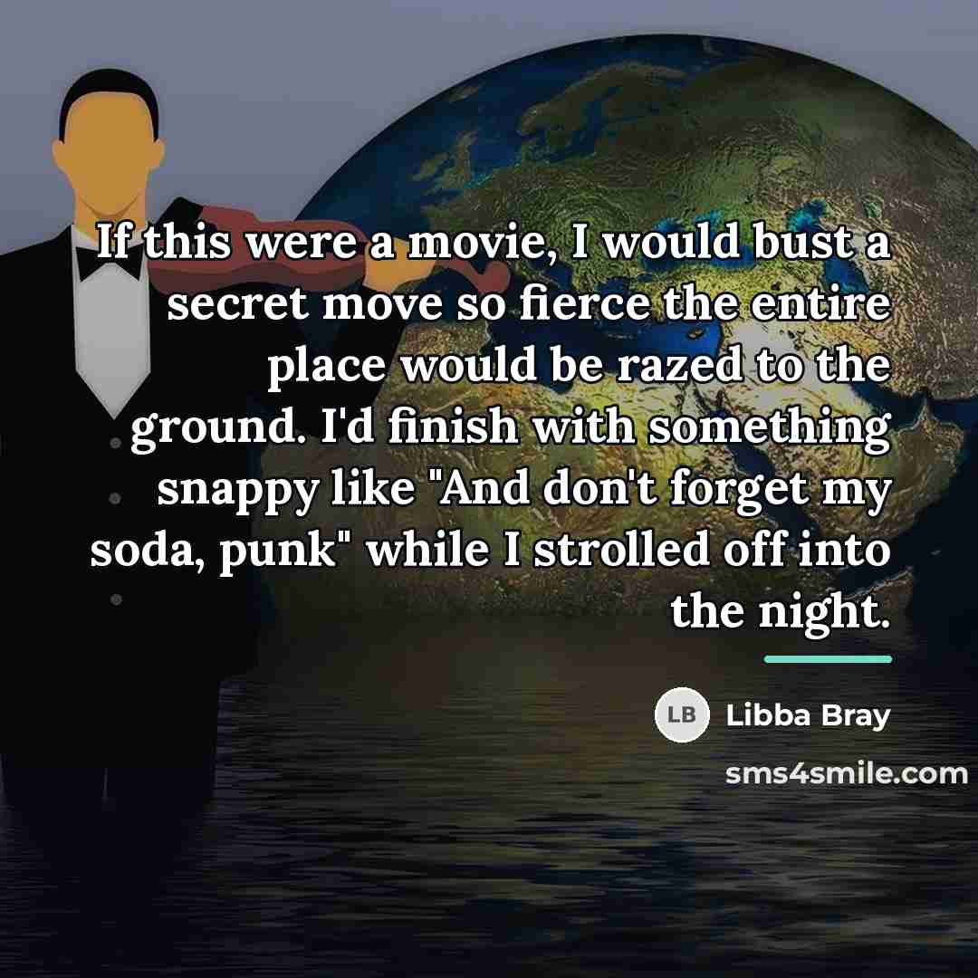“If this were a movie, I would bust a secret…” quote by Libba Bray