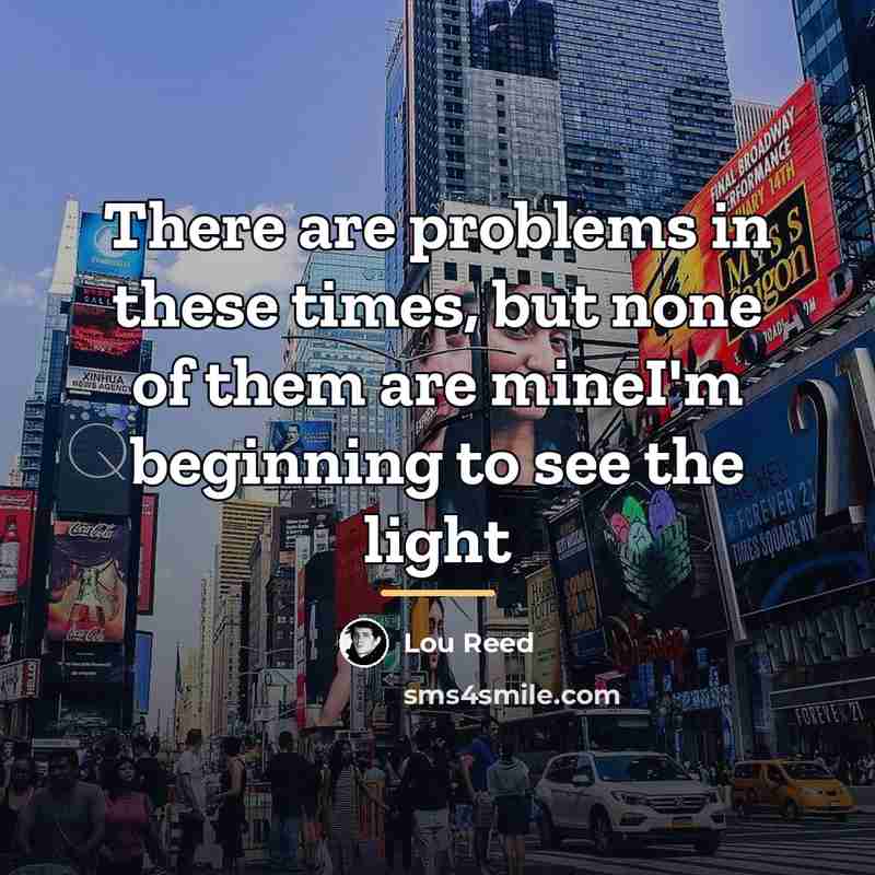 “There are problems in these times, but none of them…” quote by Lou Reed