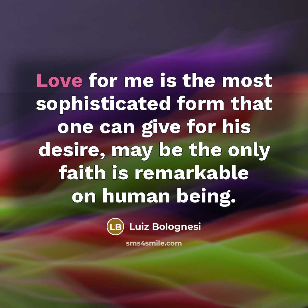 “Love for me is the most sophisticated form that one…” quote by Luiz Bolognesi