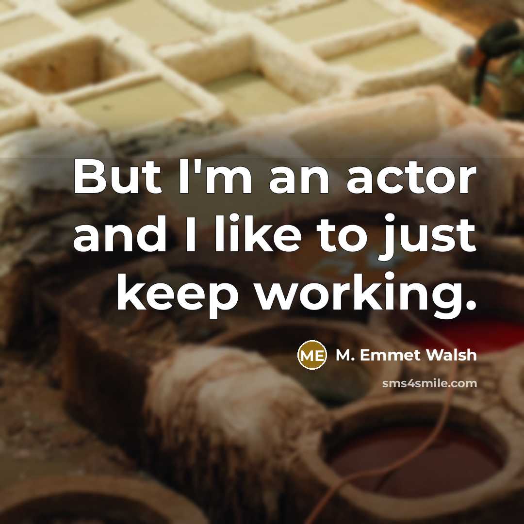 “But I'm an actor and I like to just keep…” quote by M. Emmet Walsh