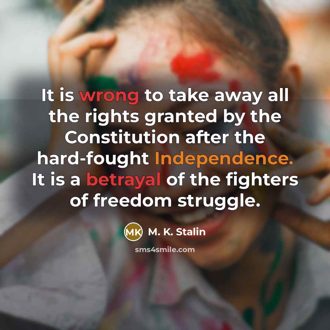 “It is wrong to take away all the rights granted by the Constitution after the hard-fought Independence. It is a betrayal of the fighters of freedom struggle.” quote by M. K. Stalin