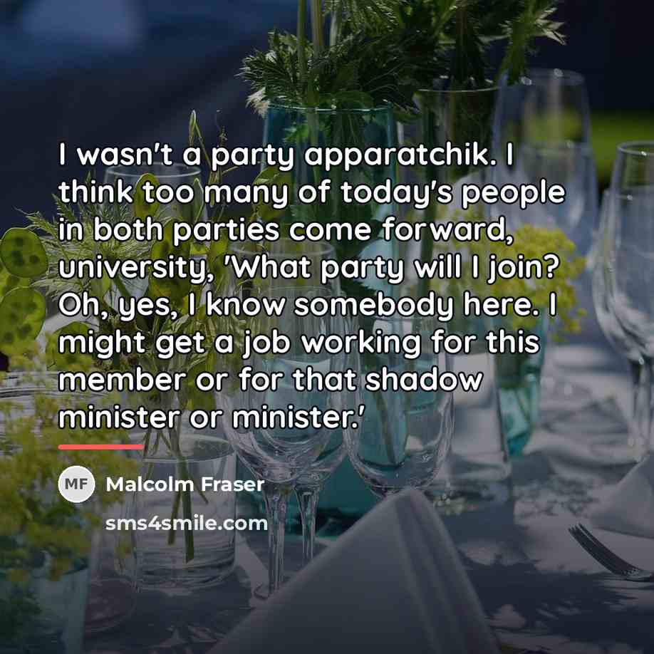 “I wasn't a party apparatchik. I think too many of…” quote by Malcolm Fraser