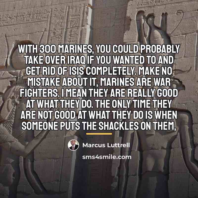 “With 300 Marines, you could probably take over Iraq if…” quote by Marcus Luttrell