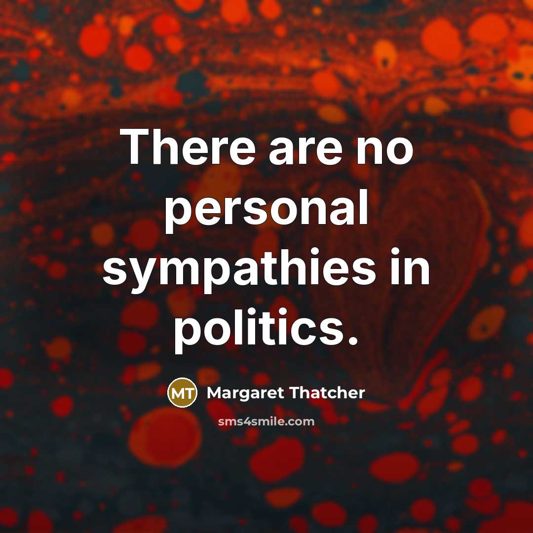 “There are no personal sympathies in politics.…” quote by Margaret Thatcher