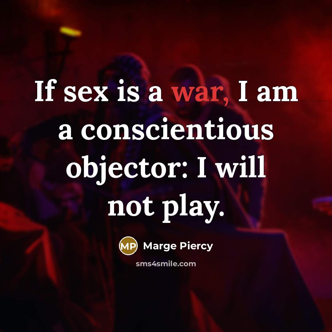 “If sex is a war, I am a conscientious objector: I will not play.” quote by Marge Piercy