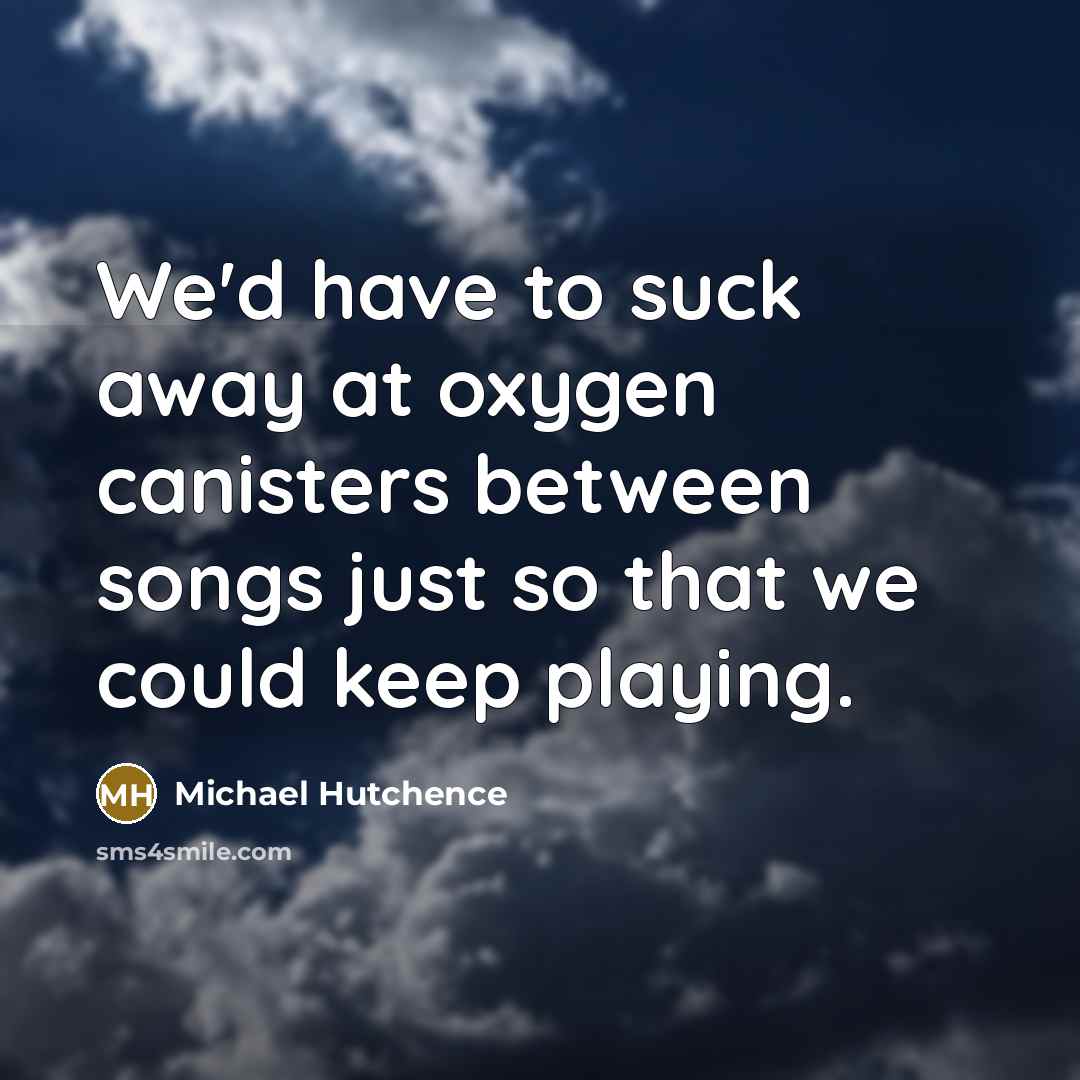 “We'd have to suck away at oxygen canisters between songs…” quote by Michael Hutchence