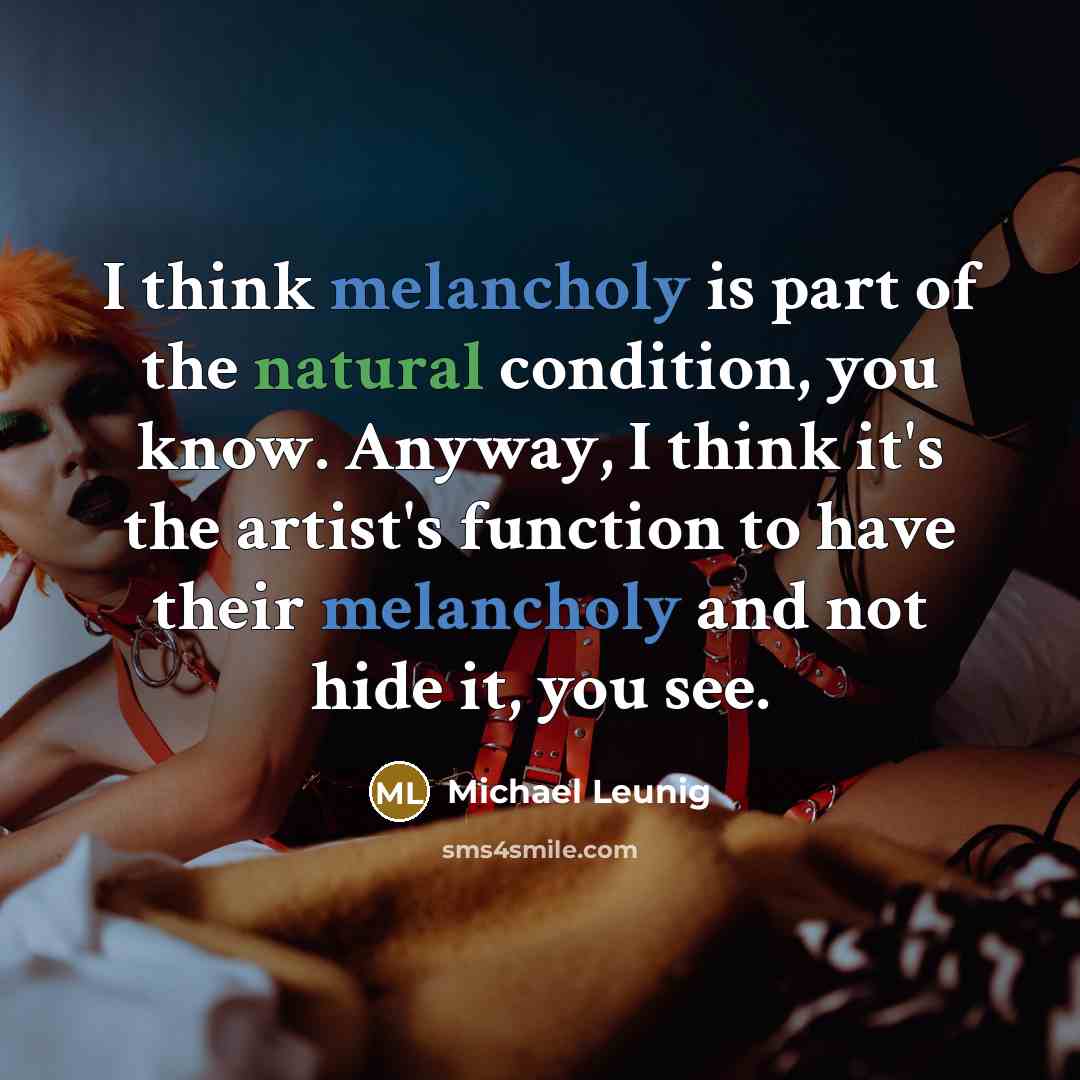 “I think melancholy is part of the natural condition, you…” quote by Michael Leunig