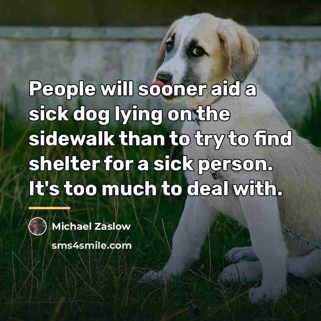 “People will sooner aid a sick dog lying on the…” quote by Michael Zaslow