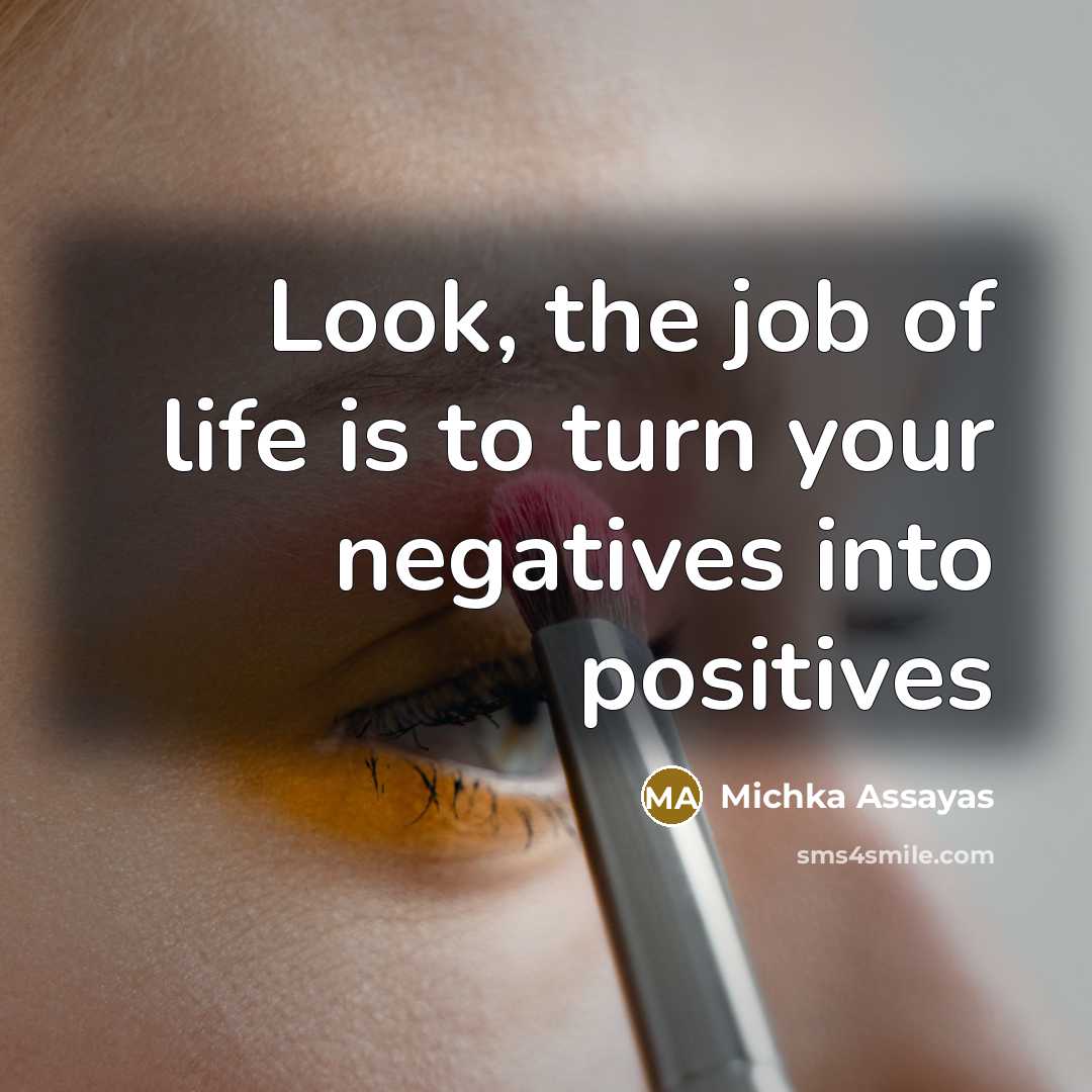 “Look, the job of life is to turn your negatives…” quote by Michka Assayas