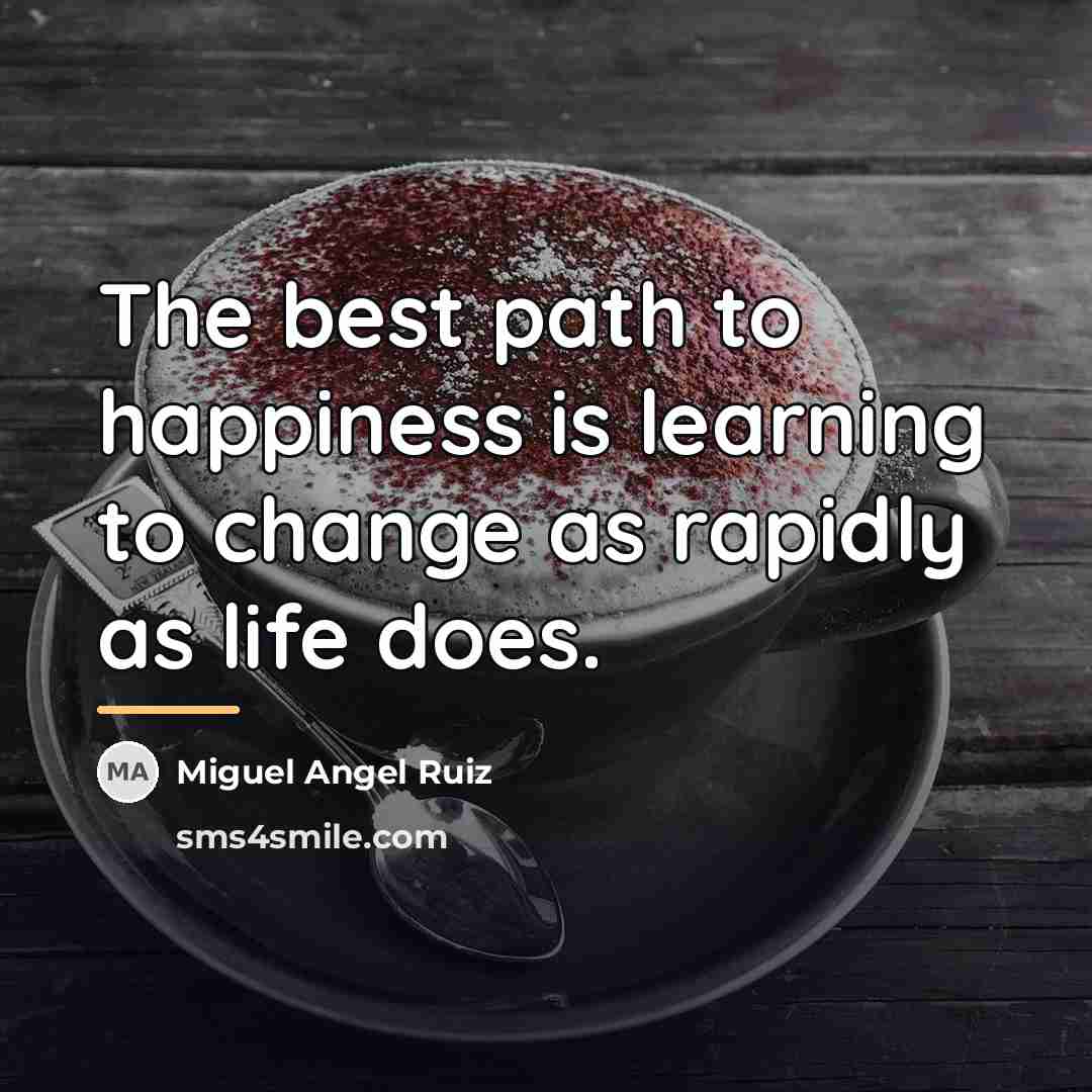 “The best path to happiness is learning to change as…” quote by Miguel Angel Ruiz