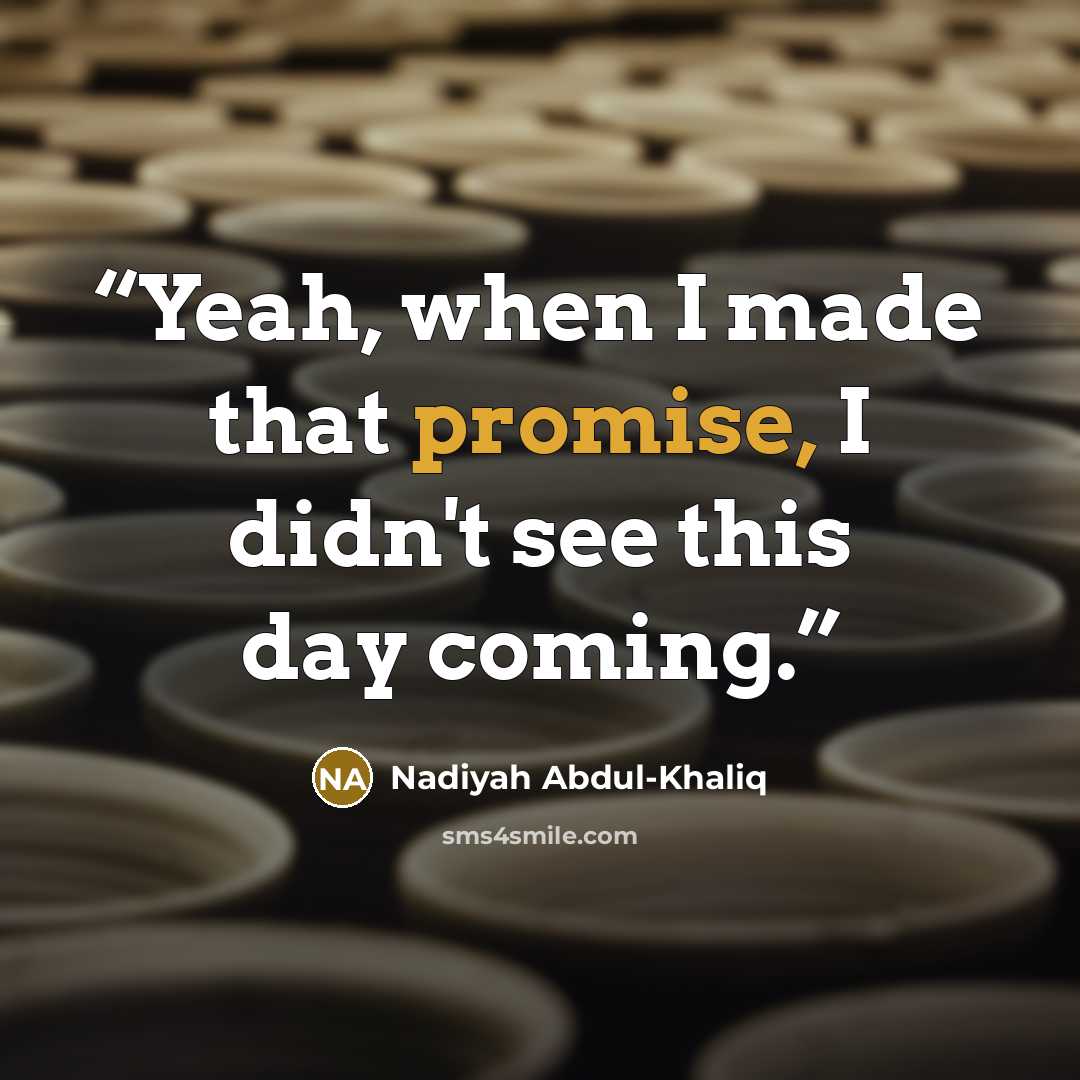 “Yeah, when I made that promise, I didn't see this day coming.” quote by Nadiyah Abdul-Khaliq