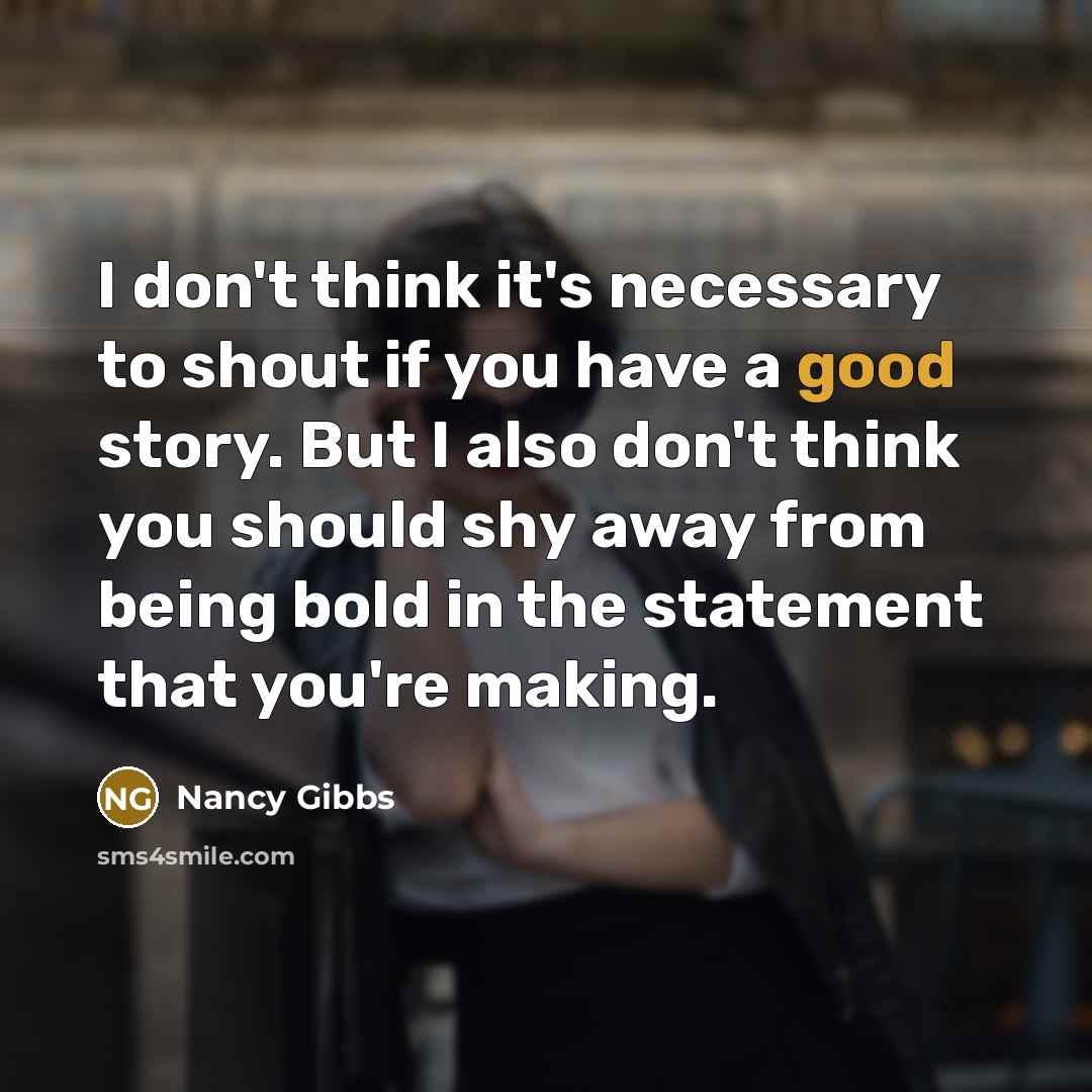 “I don't think it's necessary to shout if you have…” quote by Nancy Gibbs
