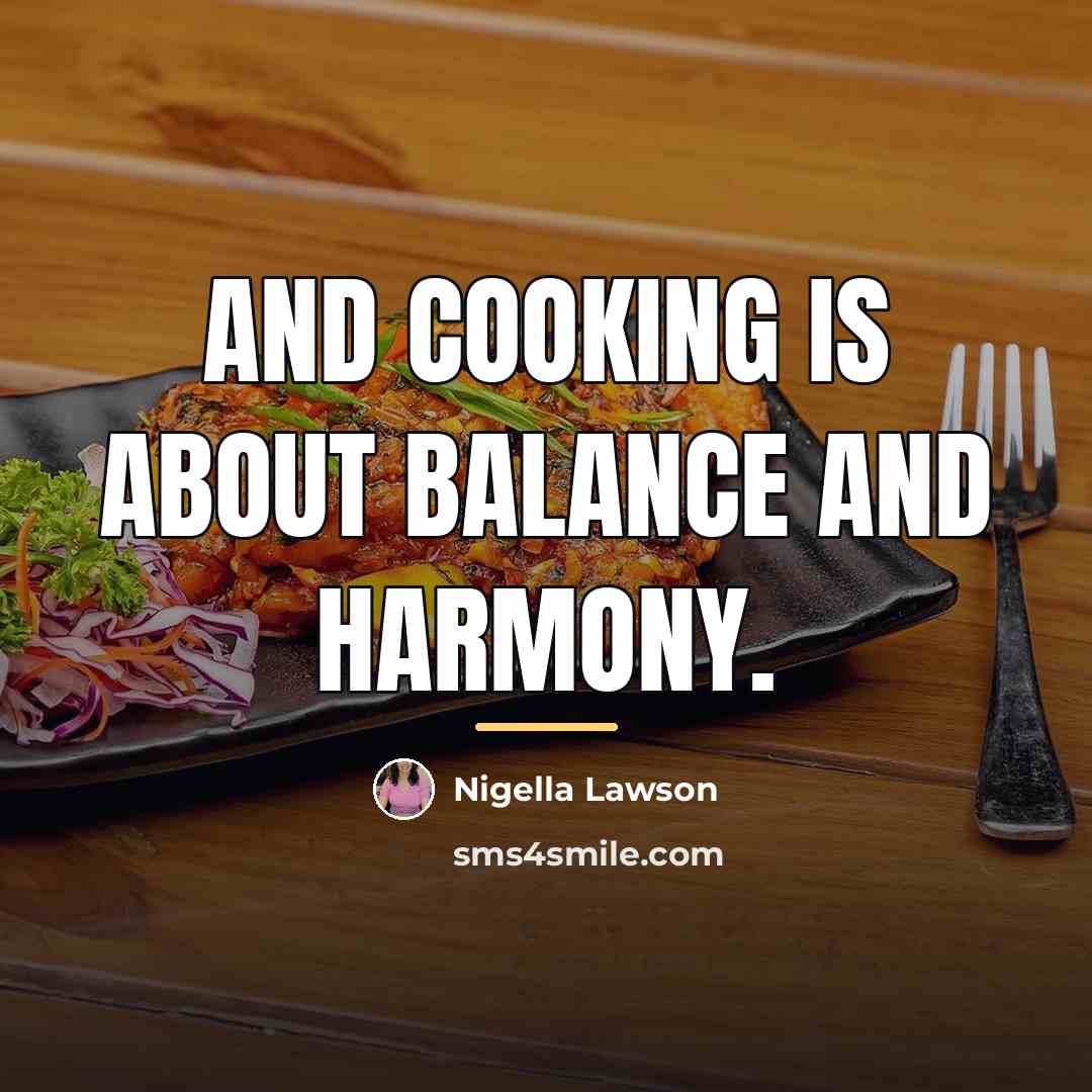 “And cooking is about balance and harmony.…” quote by Nigella Lawson