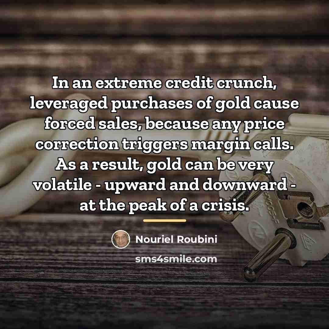 “In an extreme credit crunch, leveraged purchases of gold cause…” quote by Nouriel Roubini