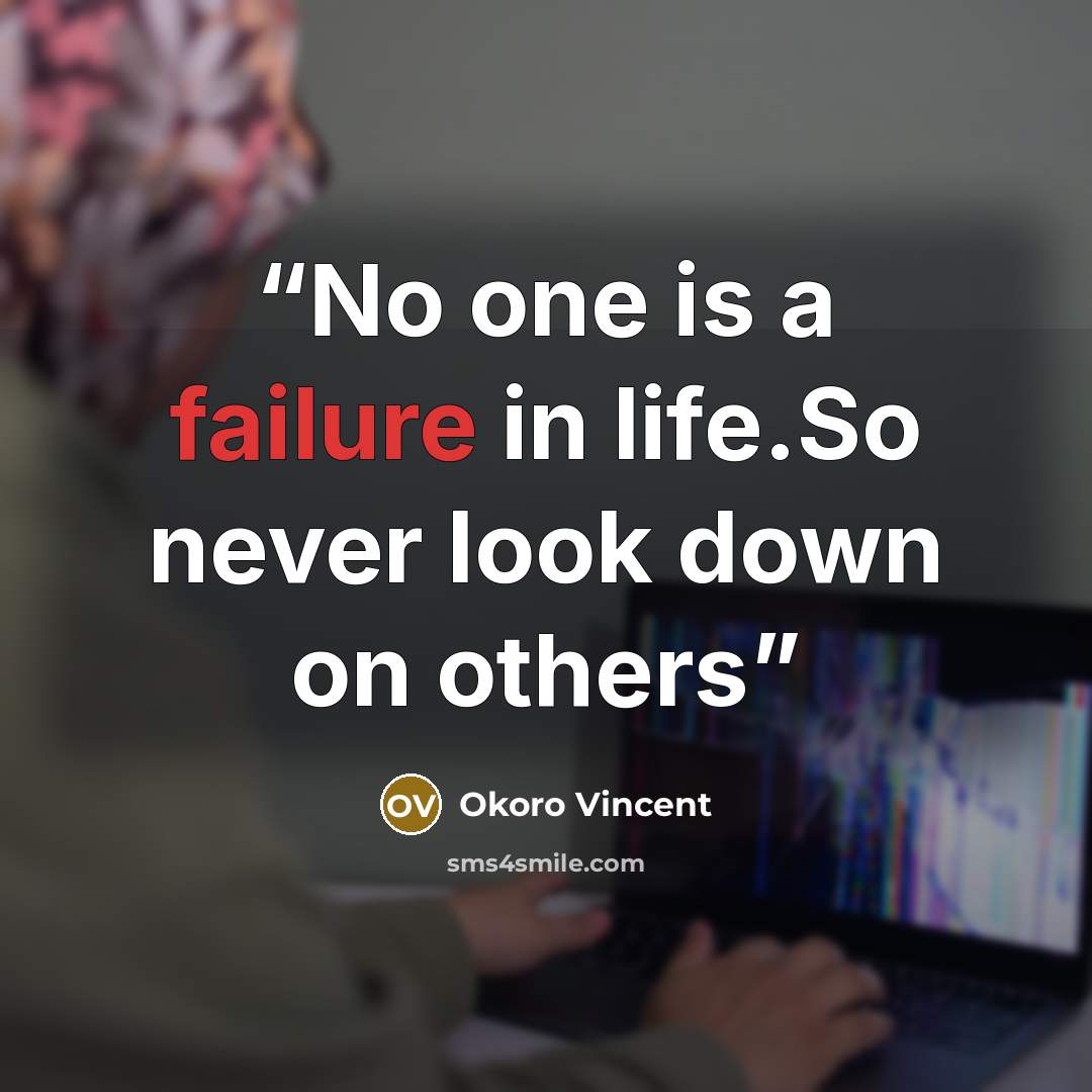 “No one is a failure in life.So never look down on others” quote by Okoro Vincent