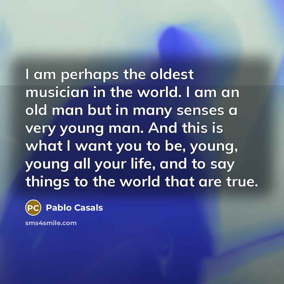 “I am perhaps the oldest musician in the world. I…” quote by Pablo Casals