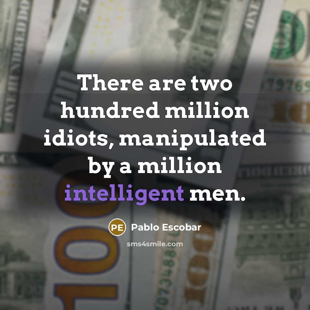 “There are two hundred million idiots, manipulated by a million…” quote by Pablo Escobar