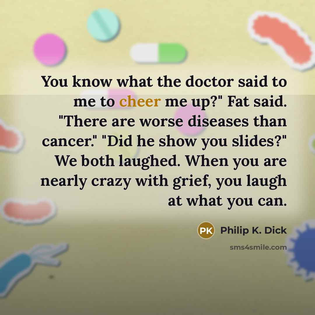 “You know what the doctor said to me to cheer…” quote by Philip K. Dick