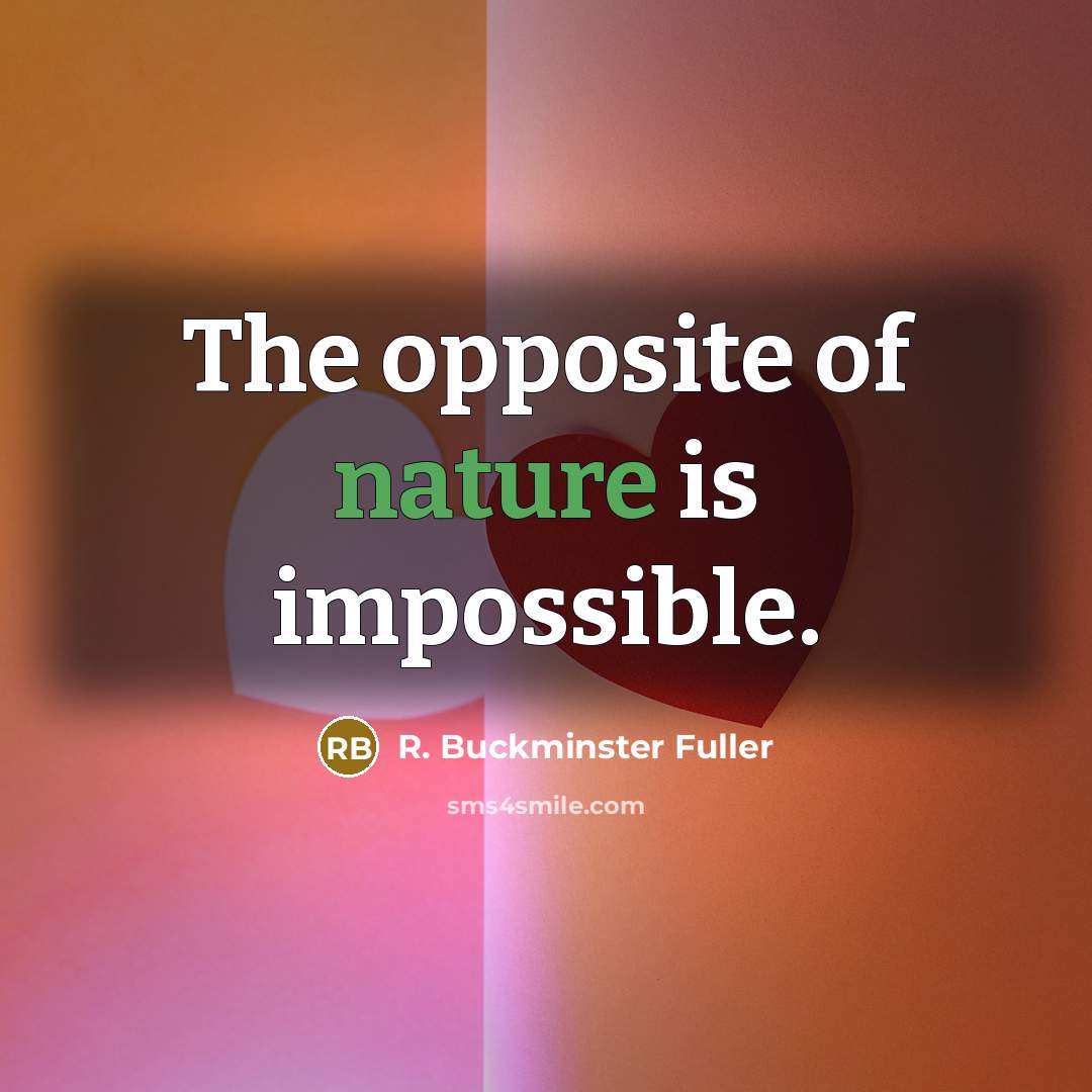 “The opposite of nature is impossible.…” quote by R. Buckminster Fuller