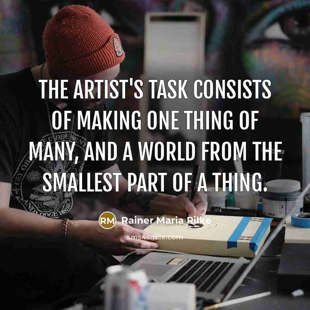 “The artist's task consists of making one thing of many,…” quote by Rainer Maria Rilke