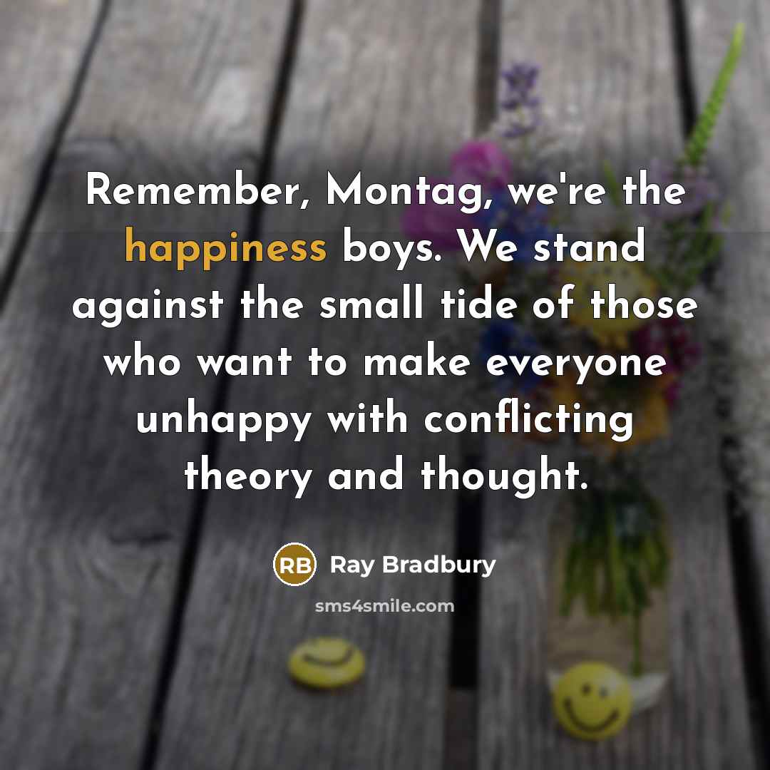 “Remember, Montag, we're the happiness boys. We stand against the…” quote by Ray Bradbury