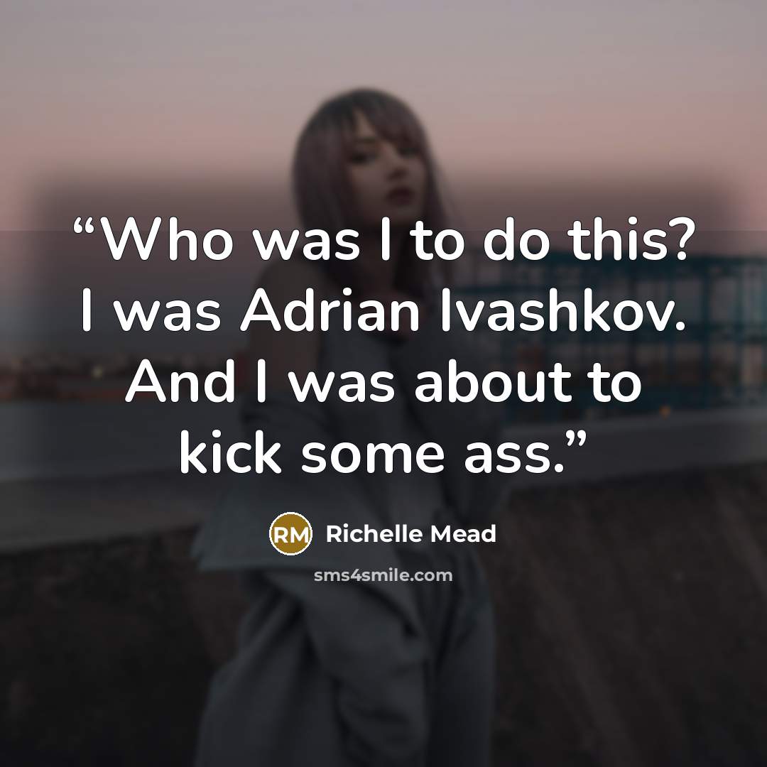 “Who was I to do this? I was Adrian Ivashkov. And I was about to kick some ass.” quote by Richelle Mead