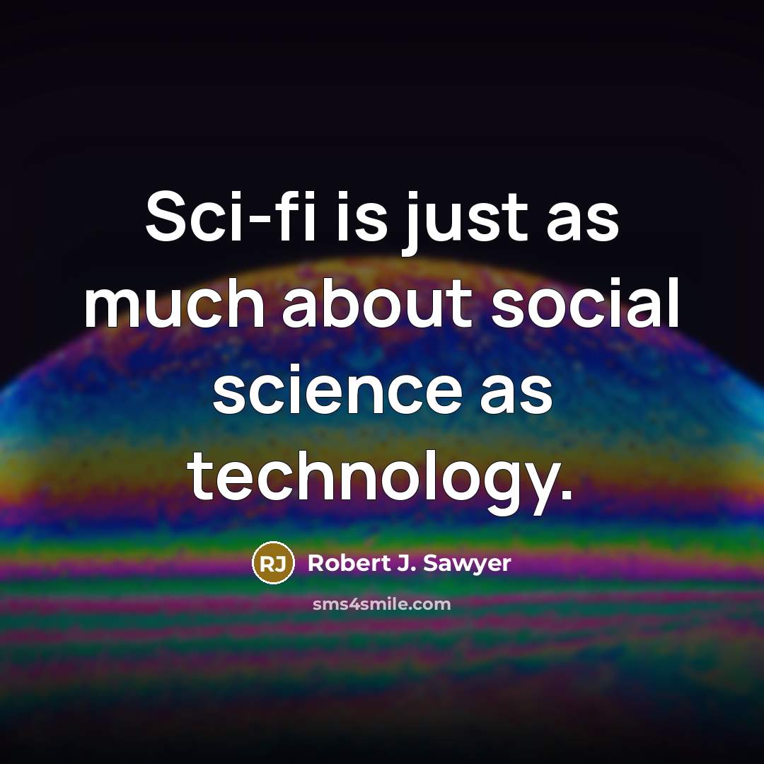 “Sci-fi is just as much about social science as technology.…” quote by Robert J. Sawyer
