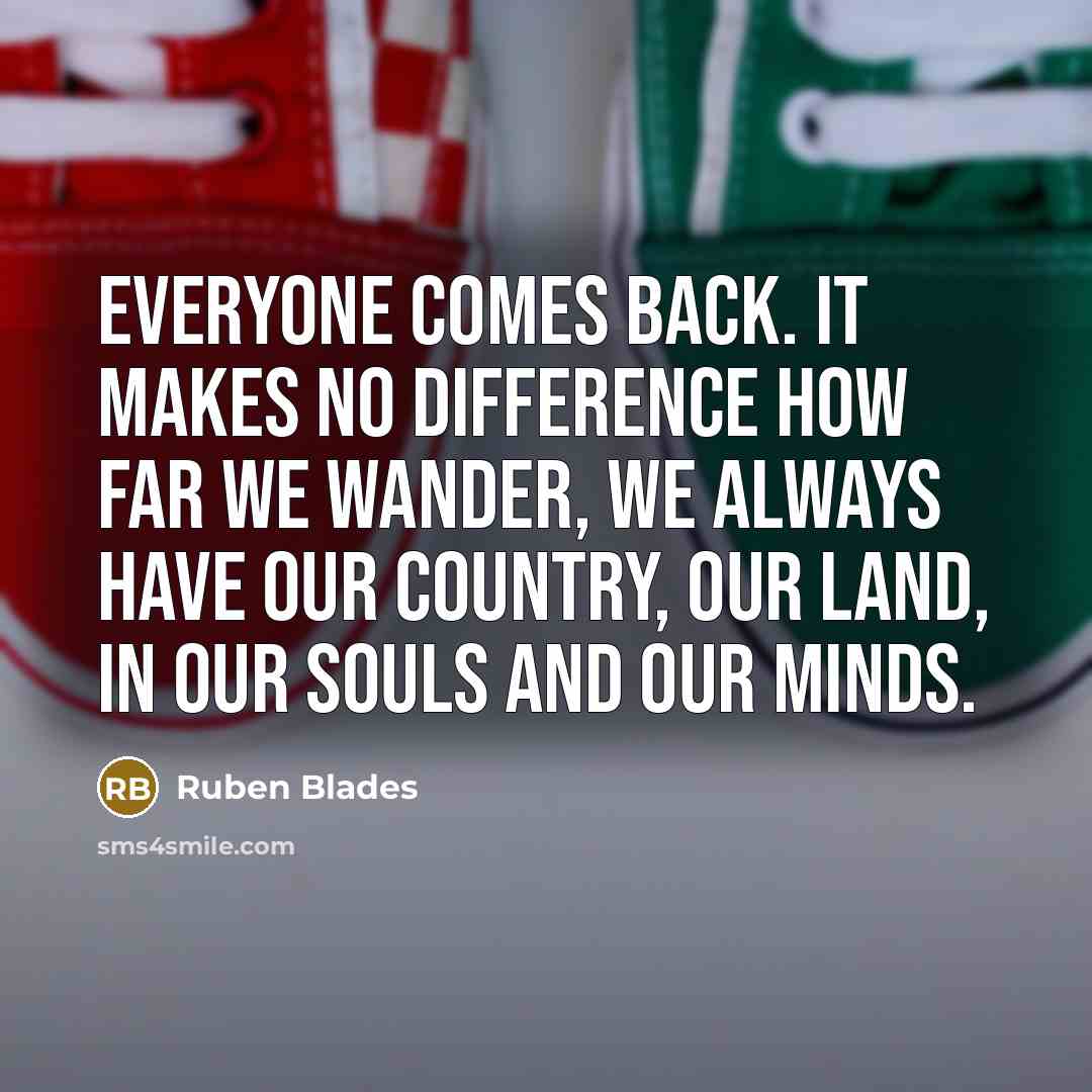 “Everyone comes back. It makes no difference how far we…” quote by Ruben Blades